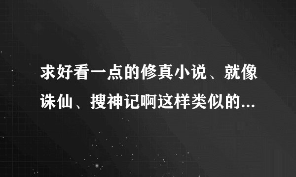 求好看一点的修真小说、就像诛仙、搜神记啊这样类似的，要完本哦！不要太短、谢啦
