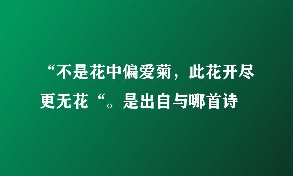 “不是花中偏爱菊，此花开尽更无花“。是出自与哪首诗