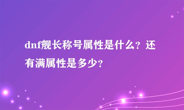 dnf舰长称号属性是什么？还有满属性是多少？