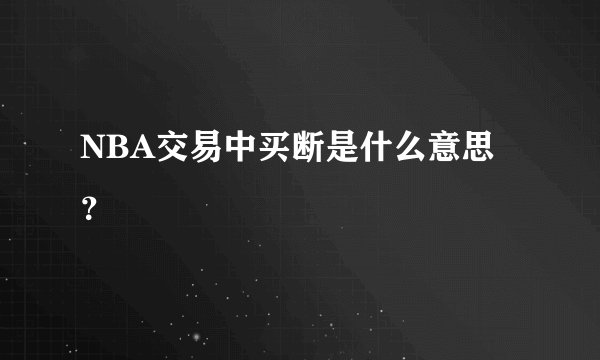 NBA交易中买断是什么意思？