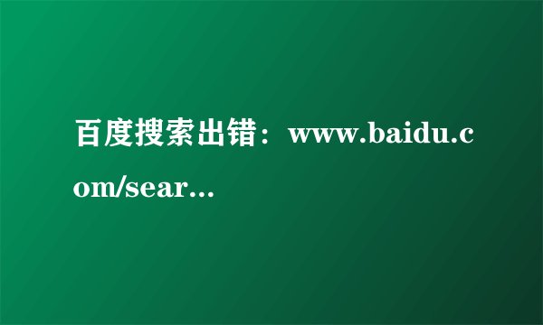 百度搜索出错：www.baidu.com/search/error.html