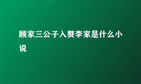 顾家三公子入赘李家是什么小说