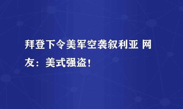 拜登下令美军空袭叙利亚 网友：美式强盗！