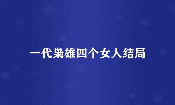 一代枭雄四个女人结局