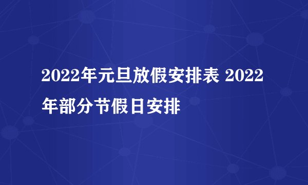 2022年元旦放假安排表 2022年部分节假日安排
