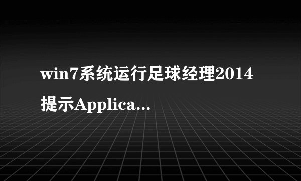 win7系统运行足球经理2014提示ApplicationError错误如何解决
