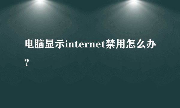电脑显示internet禁用怎么办？