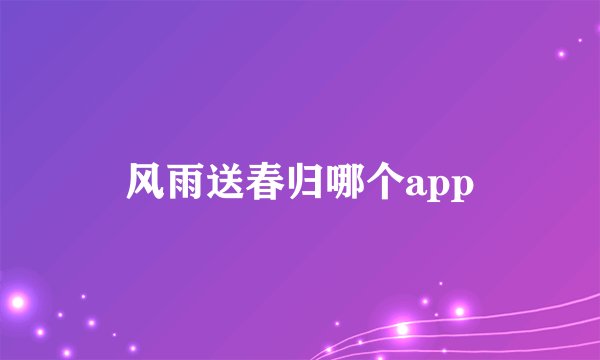 风雨送春归哪个app