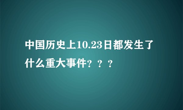 中国历史上10.23日都发生了什么重大事件？？？