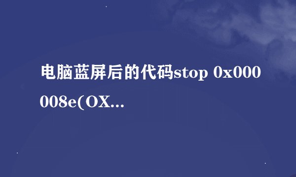 电脑蓝屏后的代码stop 0x000008e(OXE0000001 OXB83E83E8925 OXB307P318 OX00000000)是什么原因那？