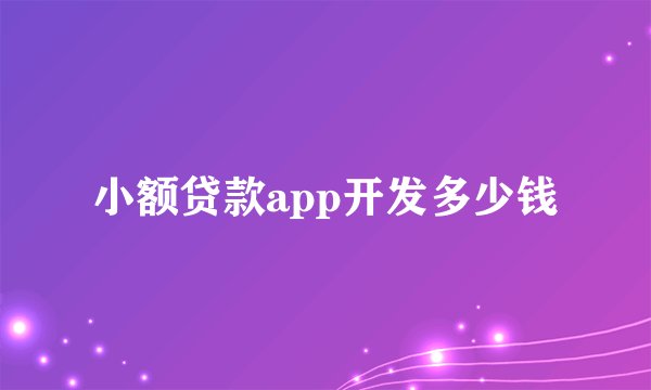 小额贷款app开发多少钱