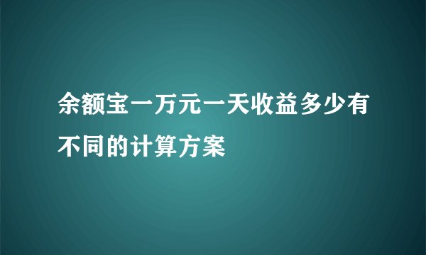 余额宝一万元一天收益多少有不同的计算方案
