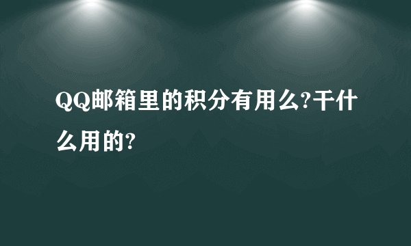 QQ邮箱里的积分有用么?干什么用的?
