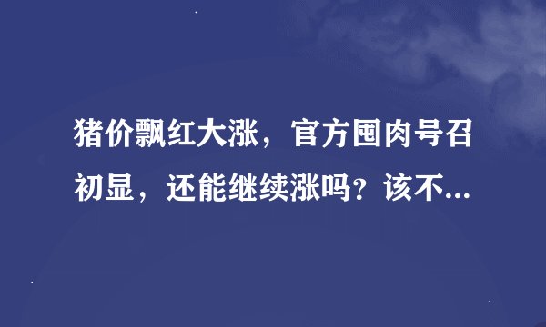 猪价飘红大涨，官方囤肉号召初显，还能继续涨吗？该不该囤肉？