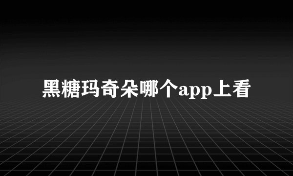 黑糖玛奇朵哪个app上看