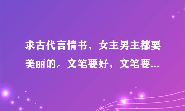 求古代言情书，女主男主都要美丽的。文笔要好，文笔要好，剧情也要好。