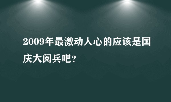 2009年最激动人心的应该是国庆大阅兵吧？