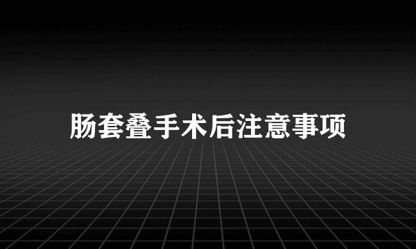 肠套叠手术后注意事项