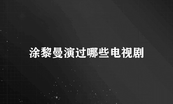 涂黎曼演过哪些电视剧