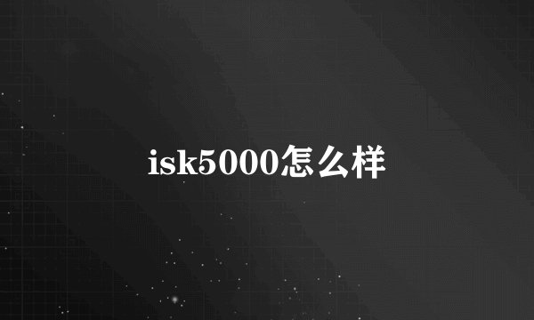 isk5000怎么样