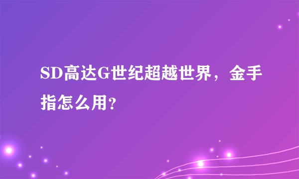 SD高达G世纪超越世界，金手指怎么用？