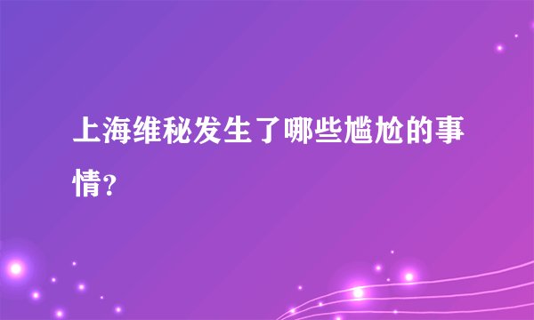 上海维秘发生了哪些尴尬的事情？