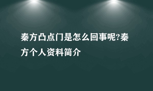 秦方凸点门是怎么回事呢?秦方个人资料简介
