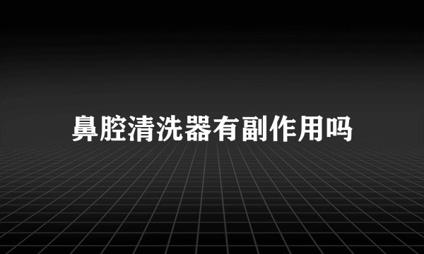 鼻腔清洗器有副作用吗
