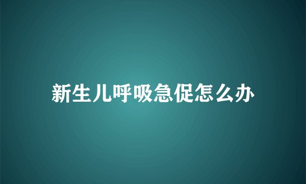 新生儿呼吸急促怎么办