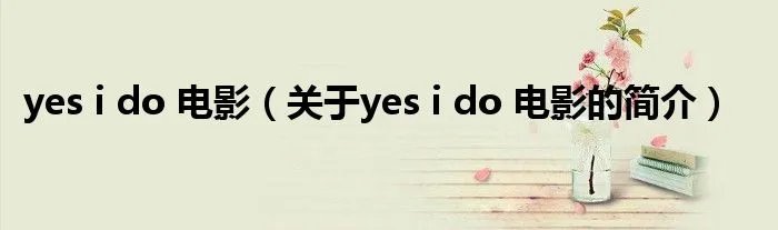 yes i do 电影（关于yes i do 电影的简介）