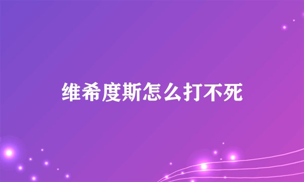 维希度斯怎么打不死
