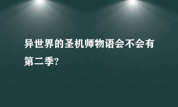 异世界的圣机师物语会不会有第二季?