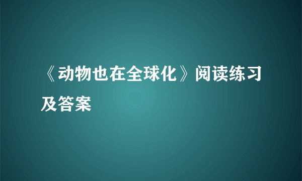 《动物也在全球化》阅读练习及答案