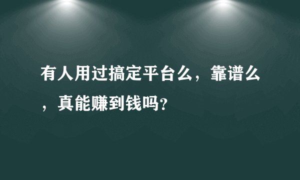 有人用过搞定平台么,靠谱么,真能赚到钱吗?