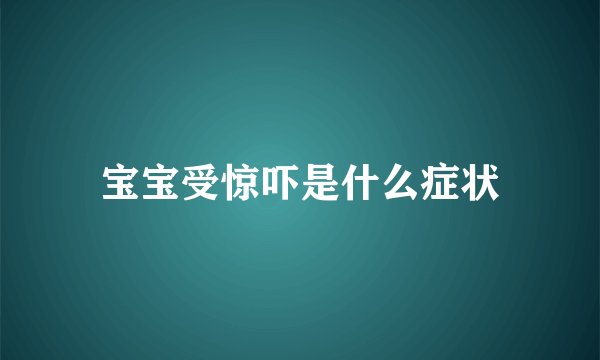 宝宝受惊吓是什么症状
