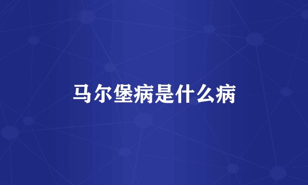 马尔堡病是什么病