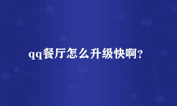 qq餐厅怎么升级快啊？