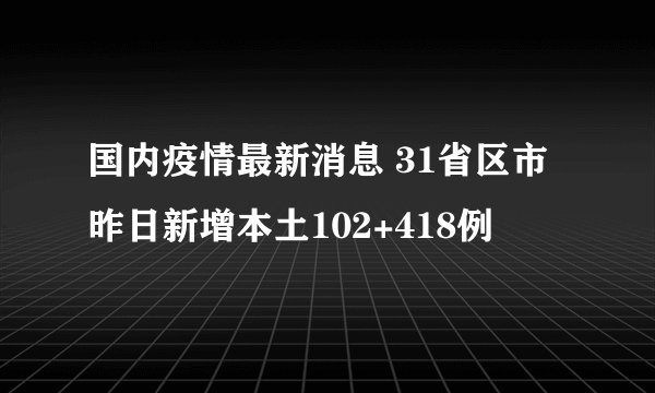 国内疫情最新消息 31省区市昨日新增本土102+418例