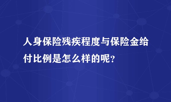 人身保险残疾程度与保险金给付比例是怎么样的呢？