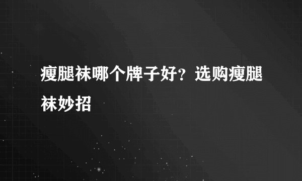瘦腿袜哪个牌子好？选购瘦腿袜妙招