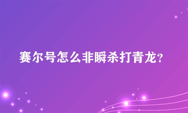 赛尔号怎么非瞬杀打青龙？