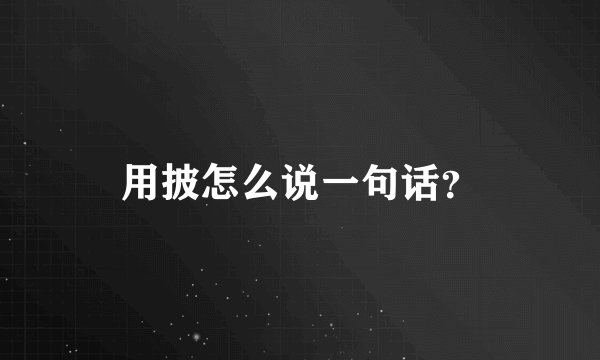 用披怎么说一句话？