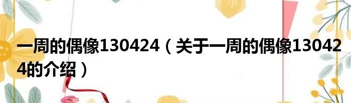 一周的偶像130424(关于一周的偶像130424的介绍)