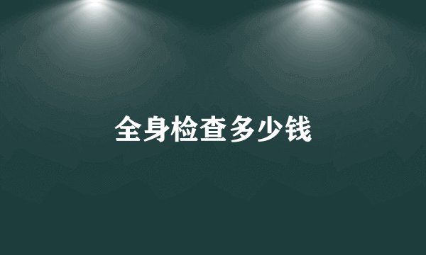 全身检查多少钱