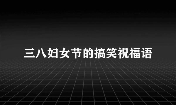 三八妇女节的搞笑祝福语