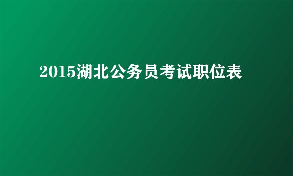 2015湖北公务员考试职位表