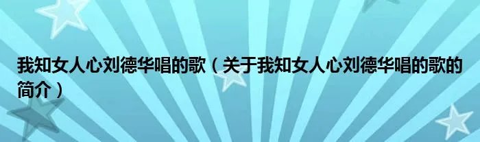 我知女人心刘德华唱的歌（关于我知女人心刘德华唱的歌的简介）