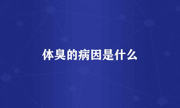 体臭的病因是什么