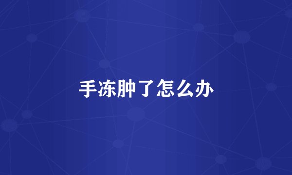 手冻肿了怎么办