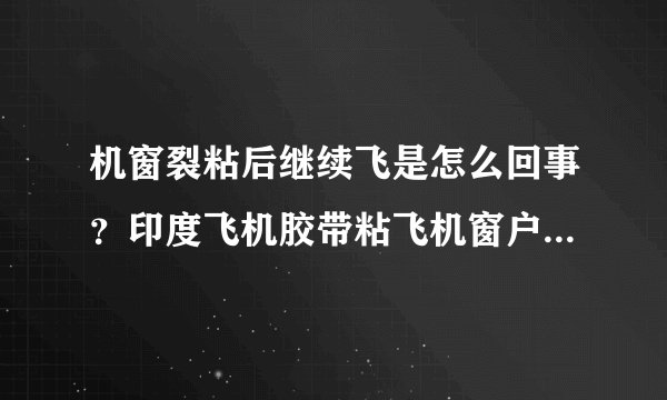 机窗裂粘后继续飞是怎么回事？印度飞机胶带粘飞机窗户吓坏网友